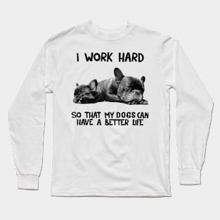 I Work Hard So That My Dogs Can Have A Better Life Long Sleeve T-Shirt